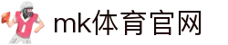 MK体育官方平台 - 专业赛事尽在MKSPORTS官网